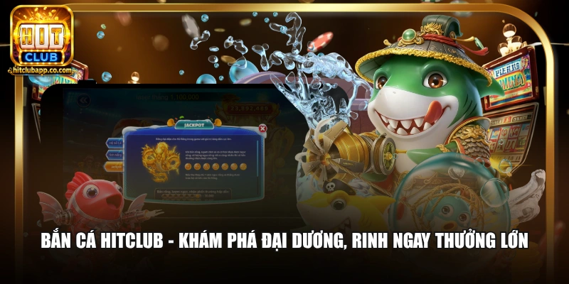Hitclub 17 Bắn cá Hitclub - Khám phá đại dương, rinh ngay thưởng lớn